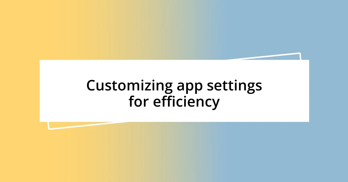 Customizing app settings for efficiency