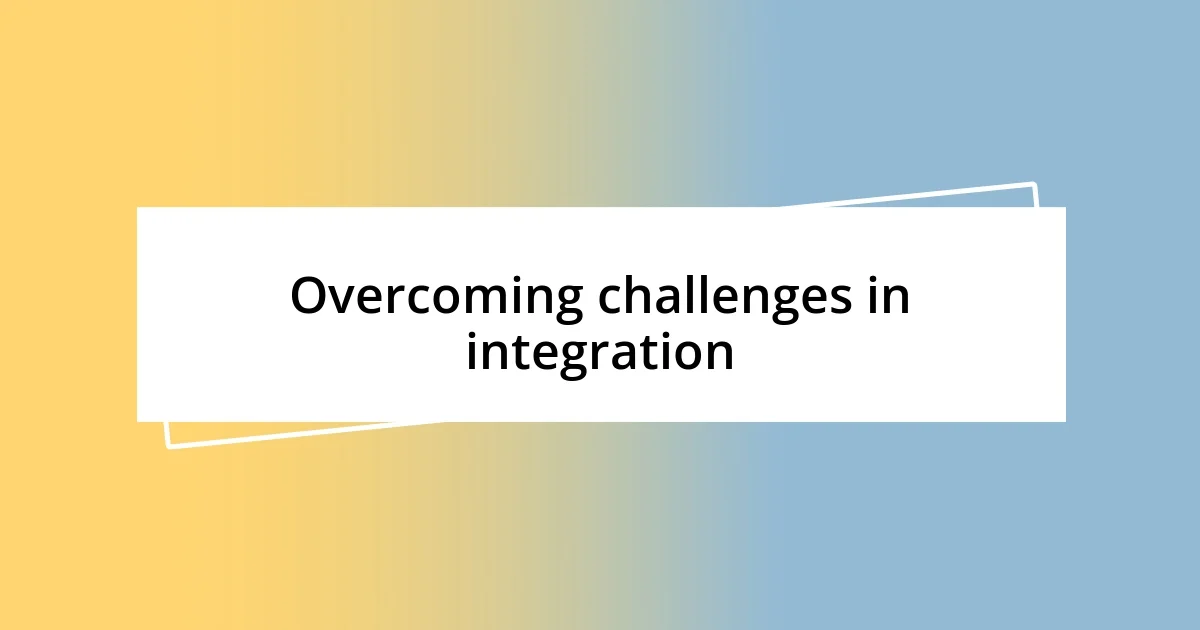 Overcoming challenges in integration