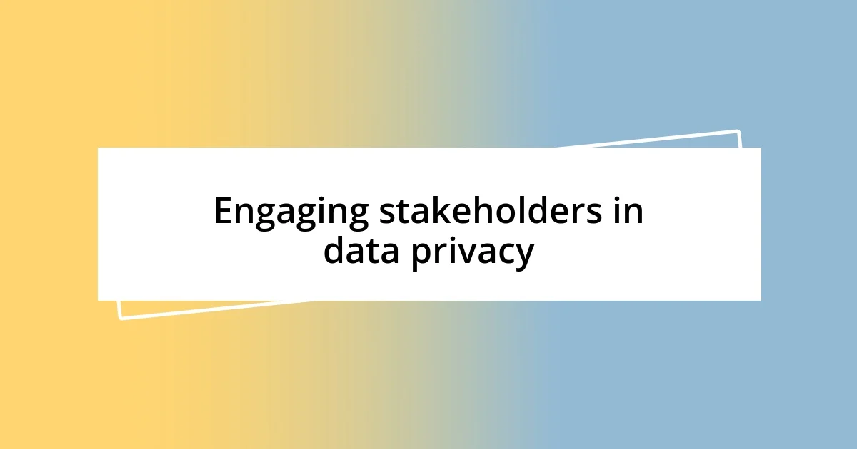 Engaging stakeholders in data privacy