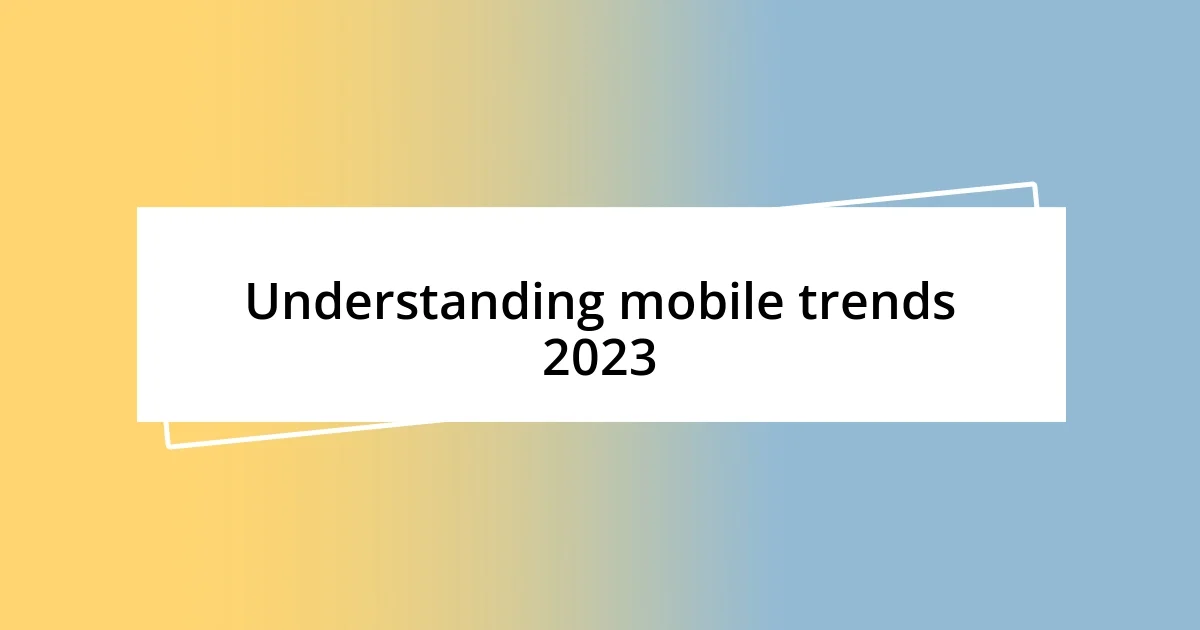 Understanding mobile trends 2023