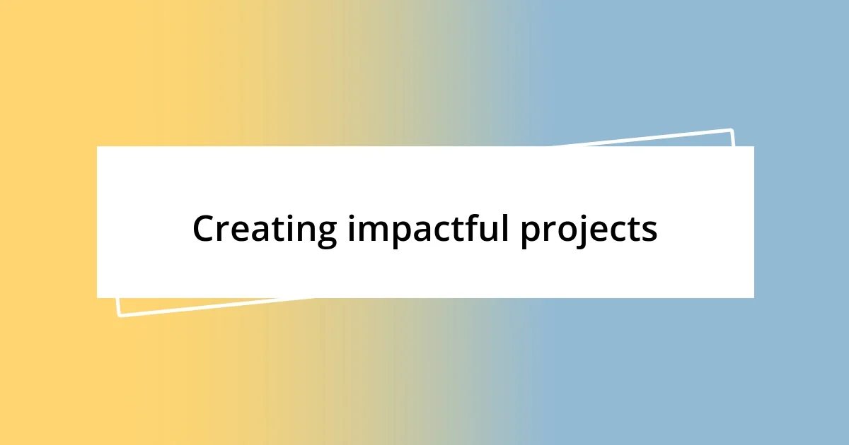 Creating impactful projects