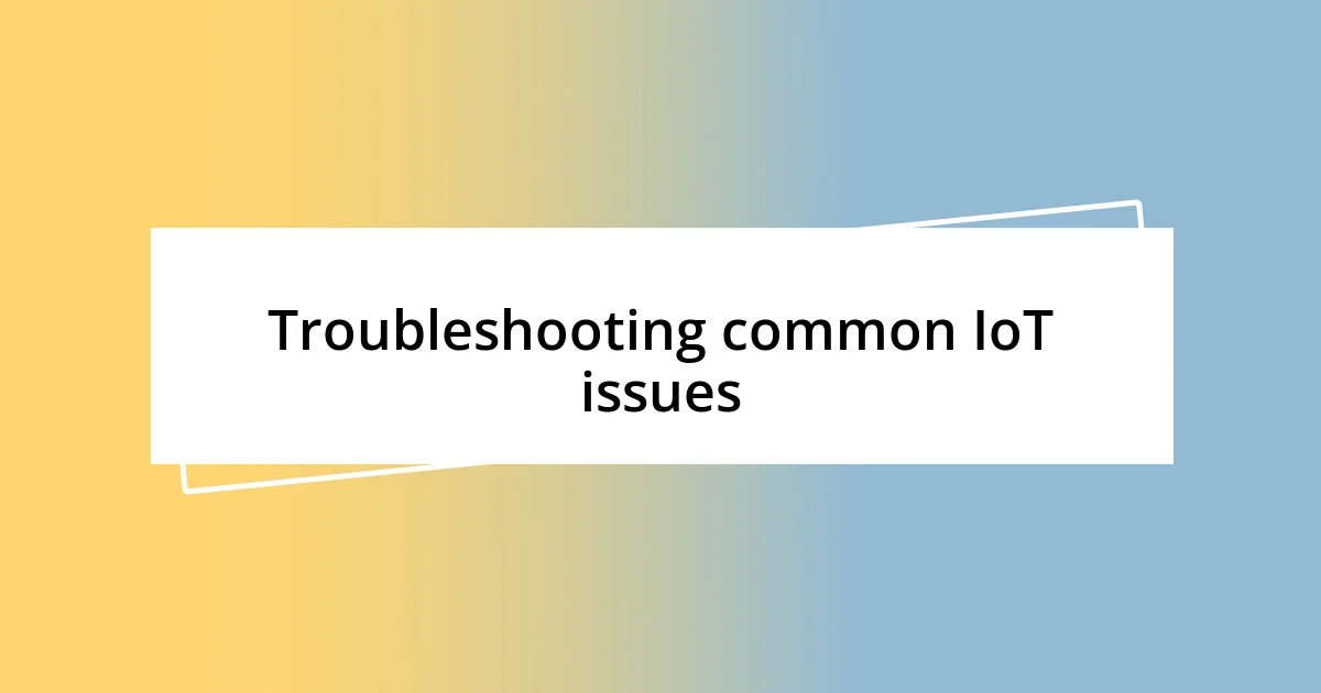 Troubleshooting common IoT issues