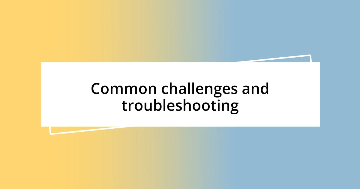 Common challenges and troubleshooting