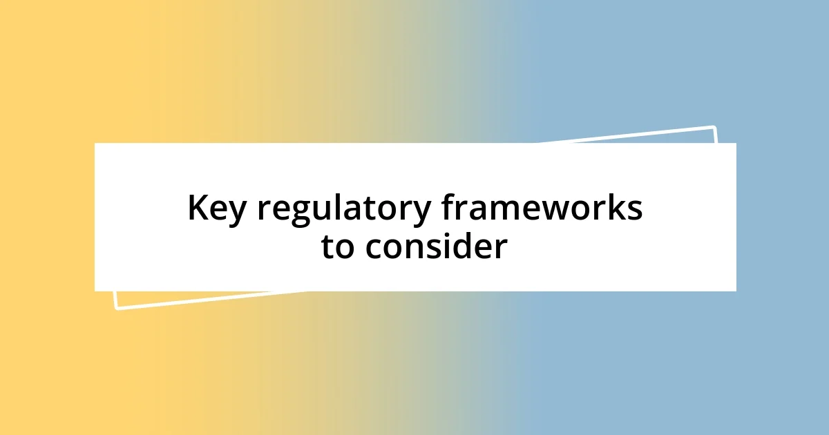 Key regulatory frameworks to consider