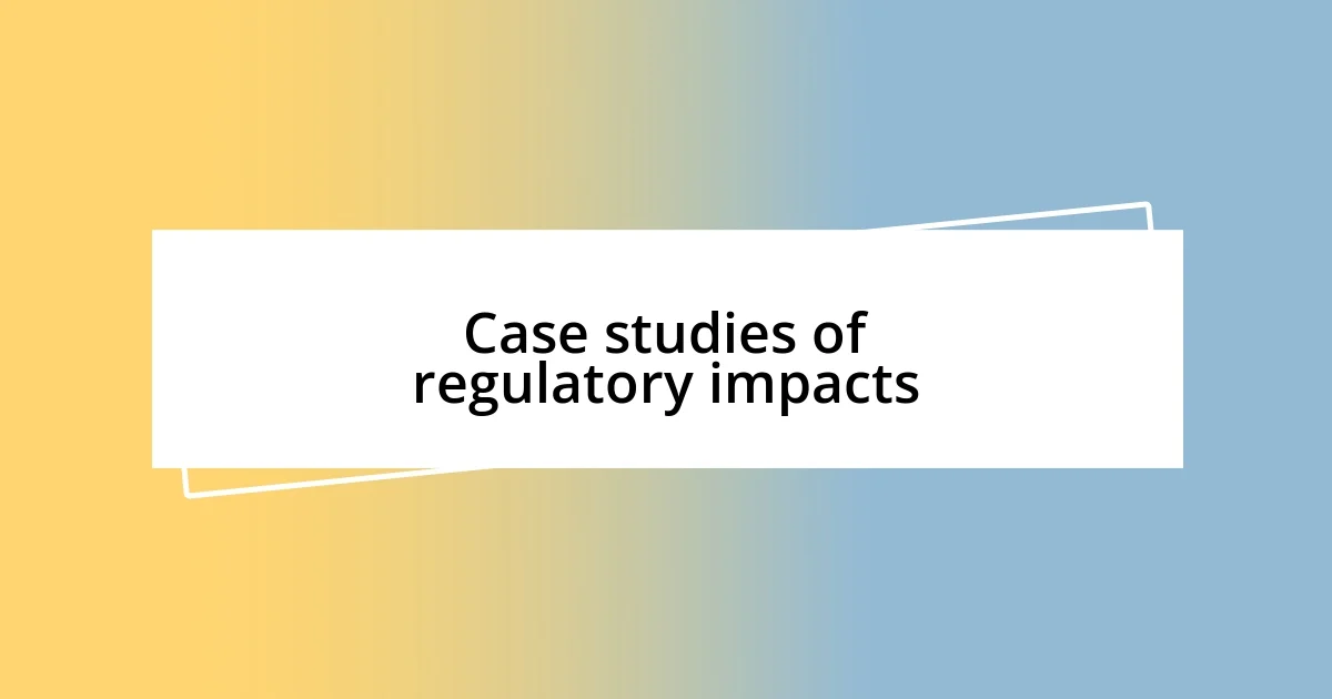 Case studies of regulatory impacts