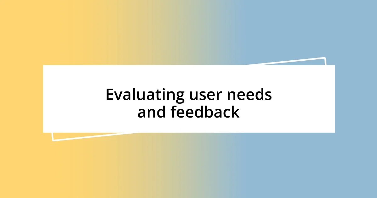 Evaluating user needs and feedback