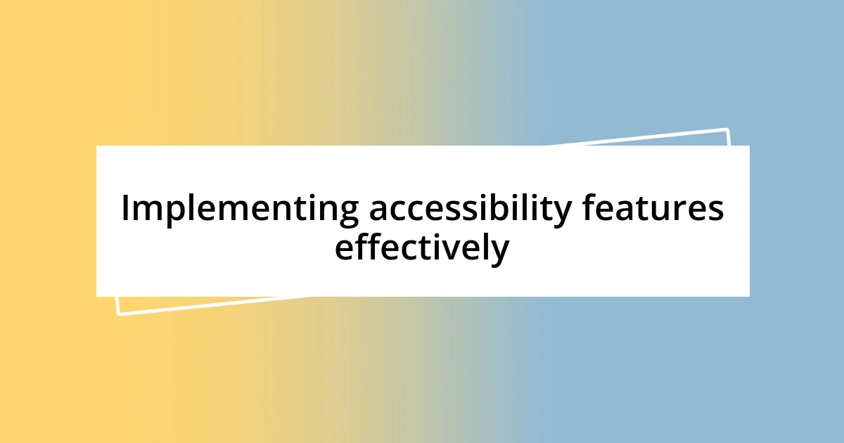 Implementing accessibility features effectively