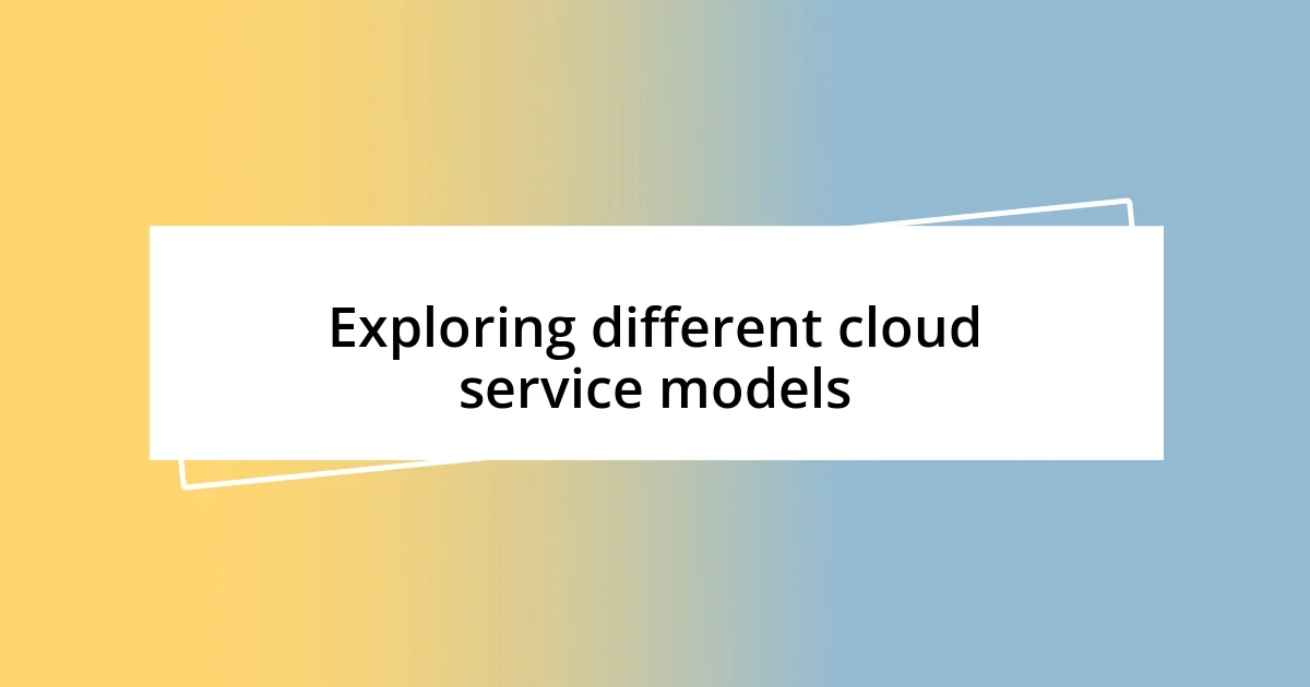 Exploring different cloud service models