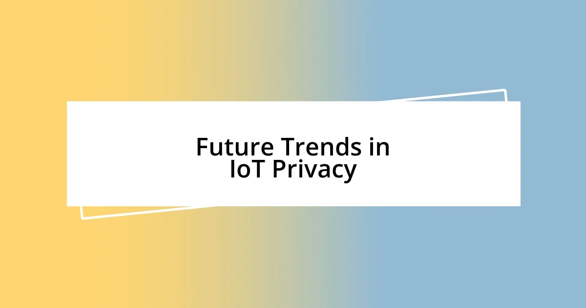 Future Trends in IoT Privacy