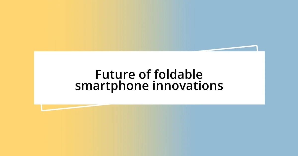 Future of foldable smartphone innovations