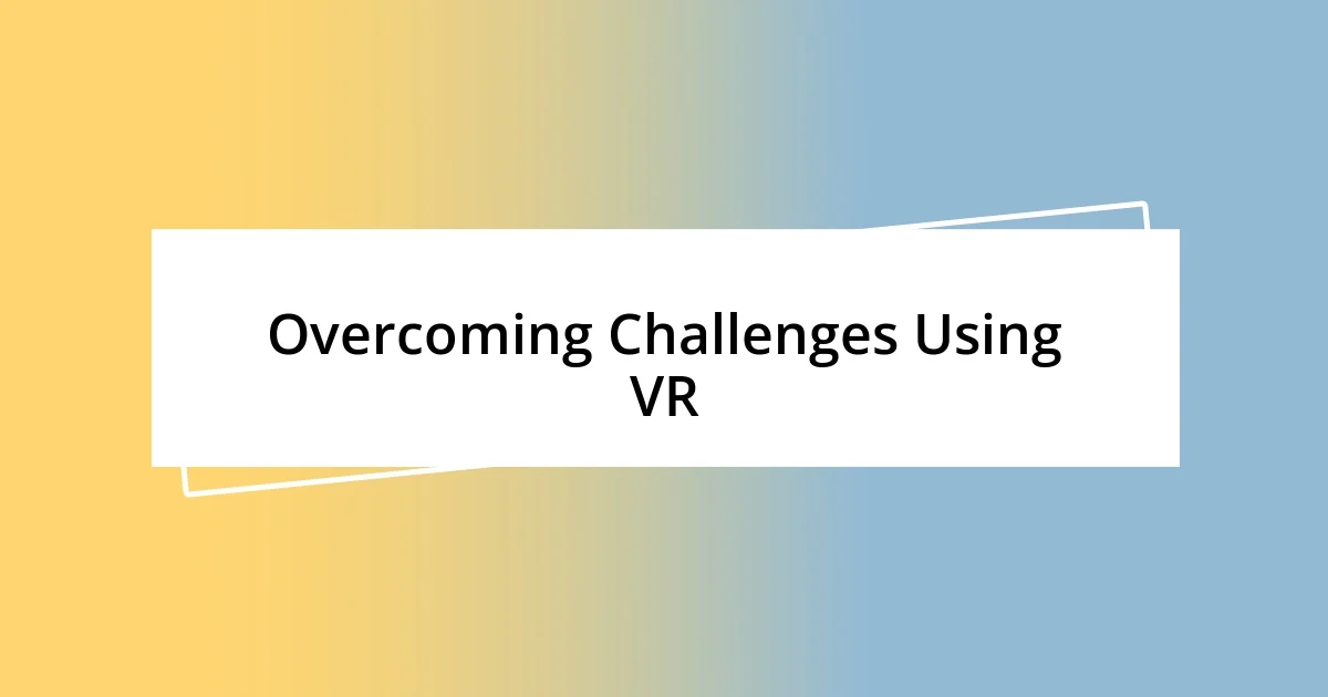 Overcoming Challenges Using VR