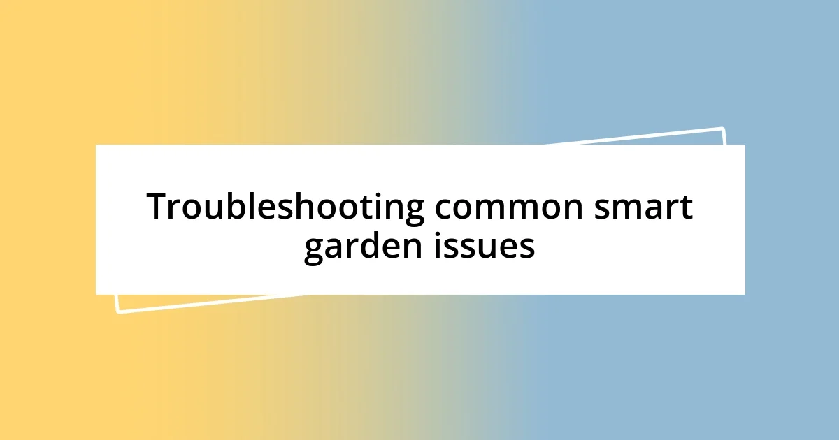 Troubleshooting common smart garden issues